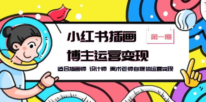 【副业项目5896期】小红书插画博主运营变现-第1期，适合插画师 设计师 美术老师自媒体运营变现-村长副业网