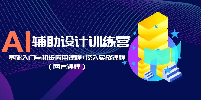 【副业项目5928期】AI辅助设计训练营：基础入门与初步应用课程+深入实战课程（两套课程）-村长副业网