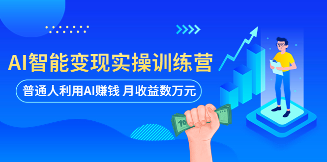 【副业项目5934期】AI智能变现实操训练营：普通人利用AI赚钱 月收益数万元（全套课程+文档）-村长副业网