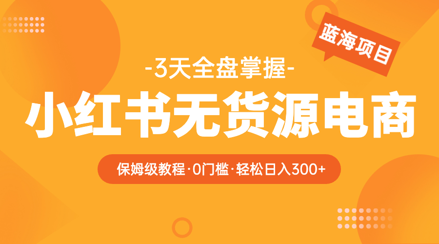 【副业项目5935期】2023小红书无货源电商【保姆级教程从0到日入300】爆单3W-村长副业网