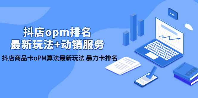 【副业项目5946期】抖店/opm排名/最新玩法+动销服务，抖店商品卡oPM算法最新玩法 暴力卡排名-村长副业网