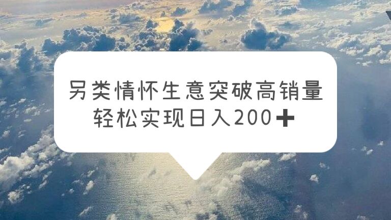 【副业项目5948期】另类情怀信息差生意，突破高销量，轻松实现日入200+-村长副业网