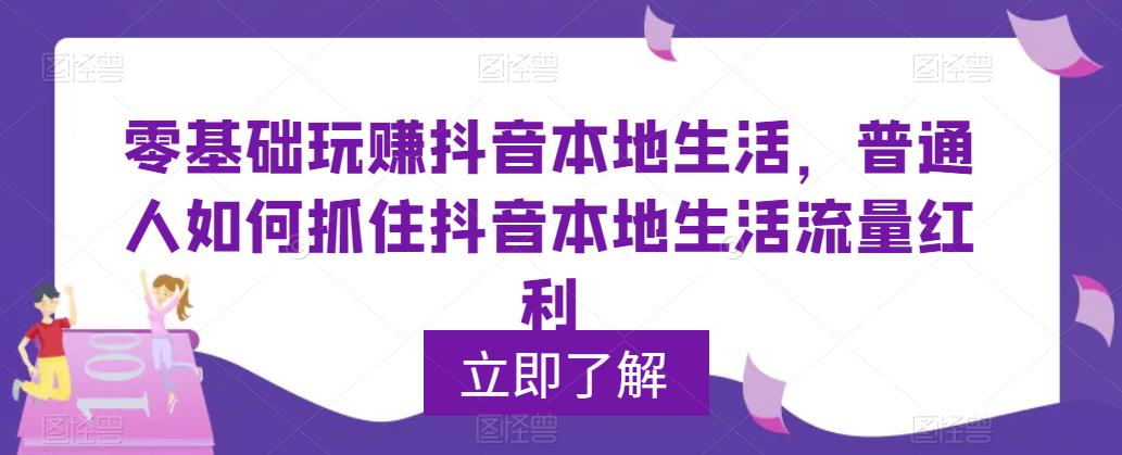 【副业项目5913期】0基础玩赚抖音同城本地生活，普通人如何抓住抖音本地生活流量红利-村长副业网