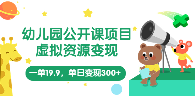 【副业项目5975期】幼儿园公开课项目，虚拟资源变现，一单19.9，单日变现300+（教程+资料）-村长副业网
