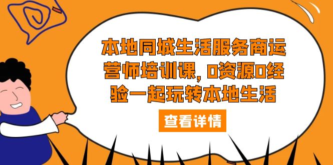 【副业项目5792期】本地同城生活服务商运营师培训课，0资源0经验一起玩转本地生活-村长副业网