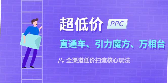 【副业项目5726期】2023超低价·ppc—“直通车、引力魔方、万相台”全渠道·低价扫流核心玩法-村长副业网