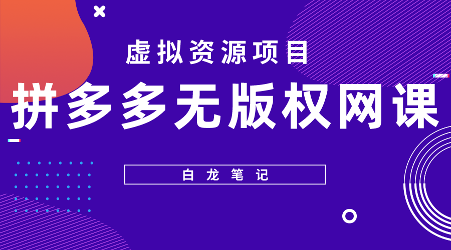 【副业项目5694期】【白龙笔记】拼多多无版权网课项目，月入5000的长期项目，玩法详细拆解-村长副业网