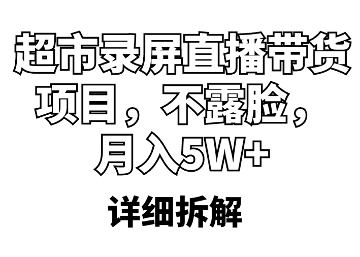 【副业项目5797期】超市录屏直播带货项目，不露脸，月入5W+（详细拆解）-村长副业网