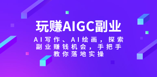 【副业项目5941期】玩赚AIGC副业-AI写作、AI绘画，探索副业赚钱机会，手把手教你落地实操-村长副业网