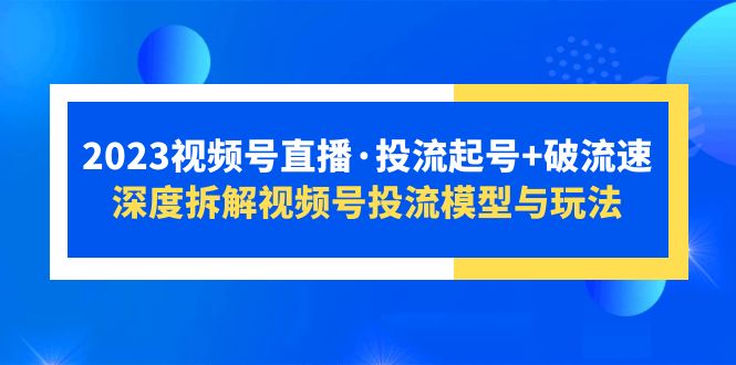【副业项目5735期】2023视频号直播·投流起号+破流速，深度拆解视频号投流模型与玩法-村长副业网