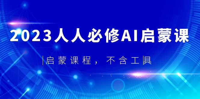 【副业项目5736期】2023人人必修·AI启蒙课，启蒙课程，不含工具-村长副业网