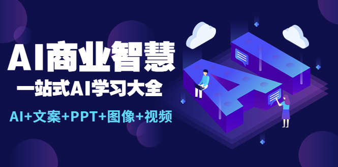 【副业项目5743期】AI商业智慧：一站式AI学习大全【AI+文案+PPT+图像+视频】-村长副业网