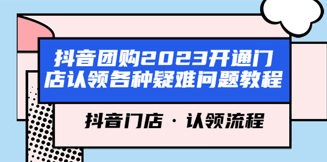 【副业项目5748期】抖音团购2023开通门店认领各种疑难问题教程，抖音门店·认领流程-村长副业网