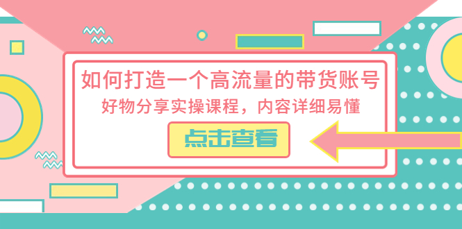 【副业项目5813期】如何打造一个高流量的带货账号，好物分享实操课程，内容详细易懂-村长副业网