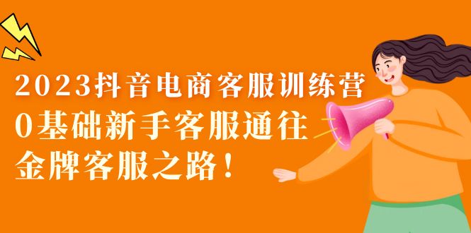 【副业项目5750期】2023抖音·电商客服训练营：0基础新手客服通往金牌客服之路-村长副业网