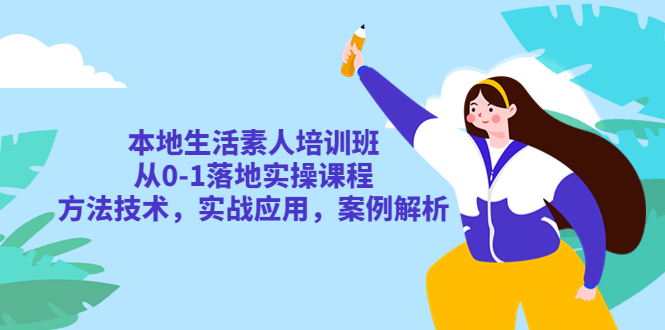 【副业项目5814期】本地生活素人培训班：从0-1落地实操课程，方法技术，实战应用，案例解析-村长副业网