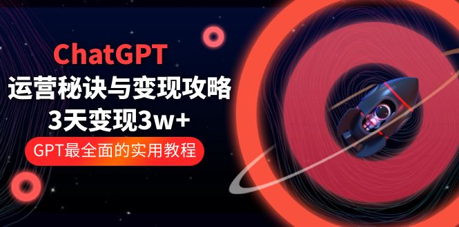 【副业项目5815期】ChatGPT运营-秘诀与变现攻略：3天变现1w+ GPT最全面的实用教程（100节课）-村长副业网
