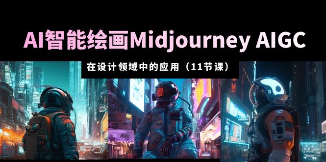 【副业项目5821期】AI·智能绘画Midjourney AIGC 在设计领域中的应用 从入门到精通（11节课）-村长副业网