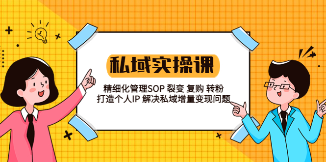 【副业项目5845期】私域实战课程：精细化管理SOP 裂变 复购 转粉 打造个人IP 私域增量变现问题-村长副业网
