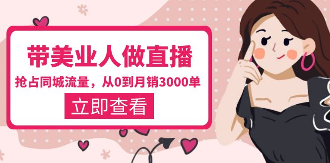 【副业项目5833期】带美业人-做直播，抢占同城流量，打造门店盈利闭环系统 从0到月销3000单-村长副业网