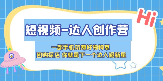 【副业项目5707期】短视频-达人创作营 一部手机玩赚好物种草 团购探店 你就是下一个达人超新星-村长副业网