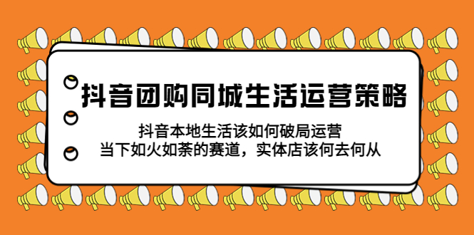 【副业项目5762期】抖音团购同城生活运营策略，抖音本地生活该如何破局，实体店该何去何从！-村长副业网