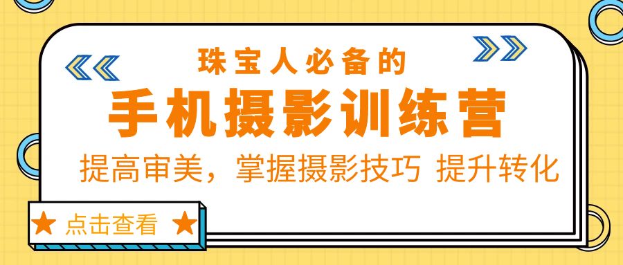 【副业项目5844期】珠/宝/人必备的手机摄影训练营第7期：提高审美，掌握摄影技巧 提升转化-村长副业网
