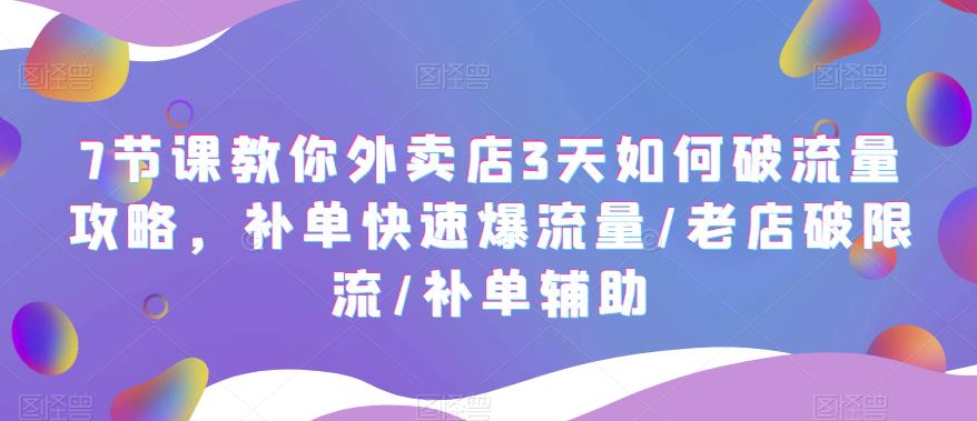 【副业项目5765期】7节课教你外卖店3天如何破流量攻略，补单快速爆流量/老店破限流/补单辅助-村长副业网