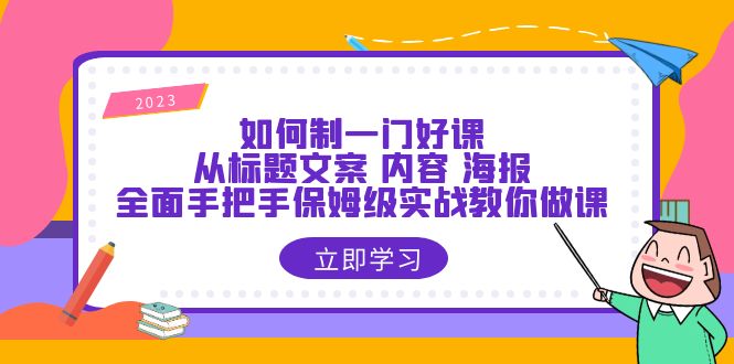 【副业项目6273期】如何制一门·好课：从标题文案 内容 海报，全面手把手保姆级实战教你做课-村长副业网