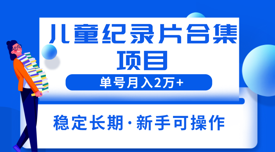 【副业项目6188期】2023儿童纪录片合集项目，单个账号轻松月入2w+-村长副业网
