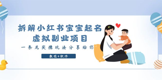 【副业项目6189期】拆解小红书宝宝起名虚拟副业项目，一条龙实操玩法分享给你（教程+软件）-村长副业网