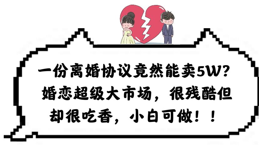 【副业项目6217期】一份离婚协议竟然能卖5W？婚恋超级大市场，很残酷但却很吃香，小白可做-村长副业网