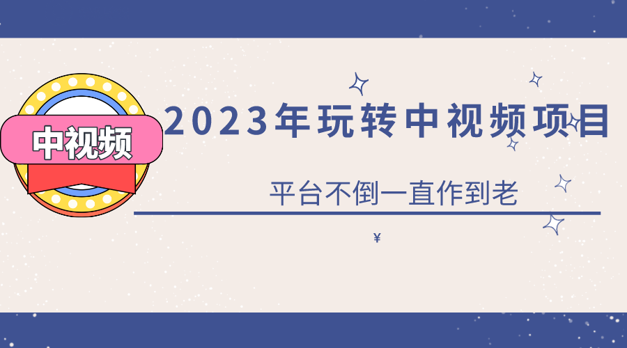 【副业项目6220期】2023一心0基础玩转中视频项目：平台不倒，一直做到老-村长副业网