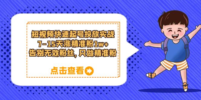 【副业项目6221期】短视频快速起号·投放实战：7-15天涨精准粉1w+，告别无效粉丝，只做精准粉-村长副业网