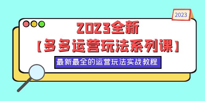 【副业项目6170期】2023全新【多多运营玩法系列课】，最新最全的运营玩法，50节实战教程-村长副业网
