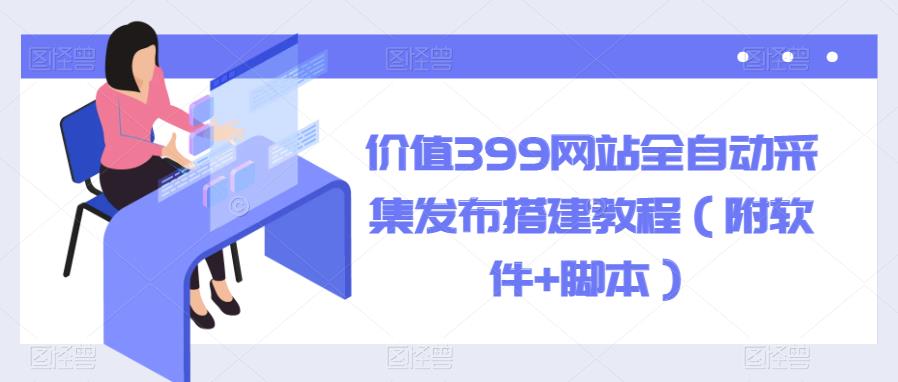【副业项目6147期】价值399网站全自动采集发布搭建教程（附软件+脚本）-村长副业网