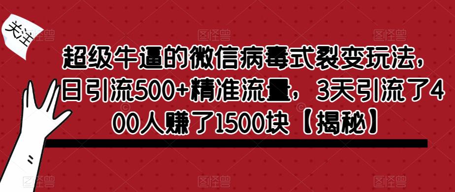 【副业项目6148期】超级牛逼的微信病毒式裂变玩法，日引流500+精准流量，3天引流了400人赚了1500块-村长副业网