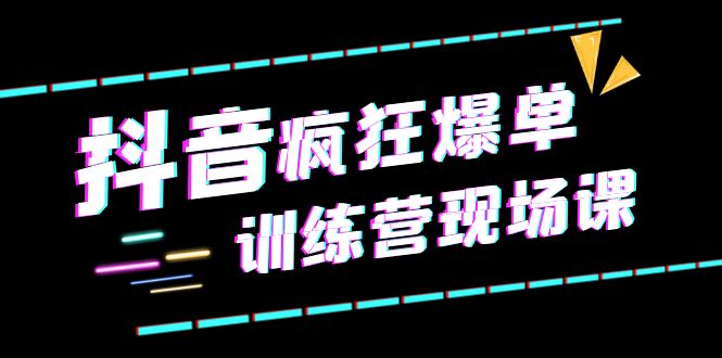【副业项目6295期】抖音短视频疯狂-爆单训练营现场课（新）直播带货+实战案例-村长副业网