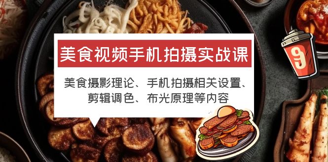 【副业项目6122期】美食视频手机拍摄实战课 美食摄影+手机拍摄相关设置+剪辑调色+布光原理等-村长副业网