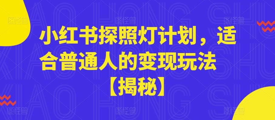 【副业项目6180期】小红书探照灯计划，适合普通人的变现玩法【揭秘】-村长副业网