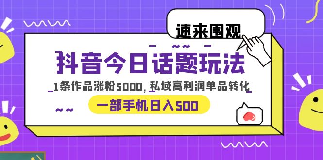【副业项目6337期】抖音今日话题玩法，1条作品涨粉5000，私域高利润单品转化 一部手机日入500-村长副业网