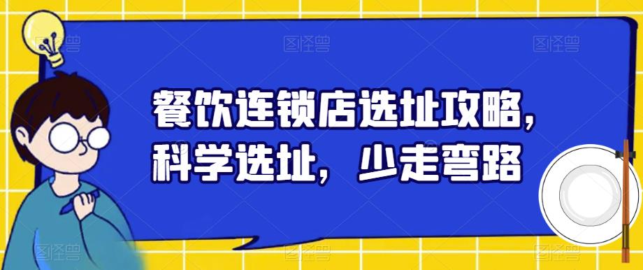【副业项目6129期】餐饮连锁店选址攻略，科学选址，少走弯路-村长副业网