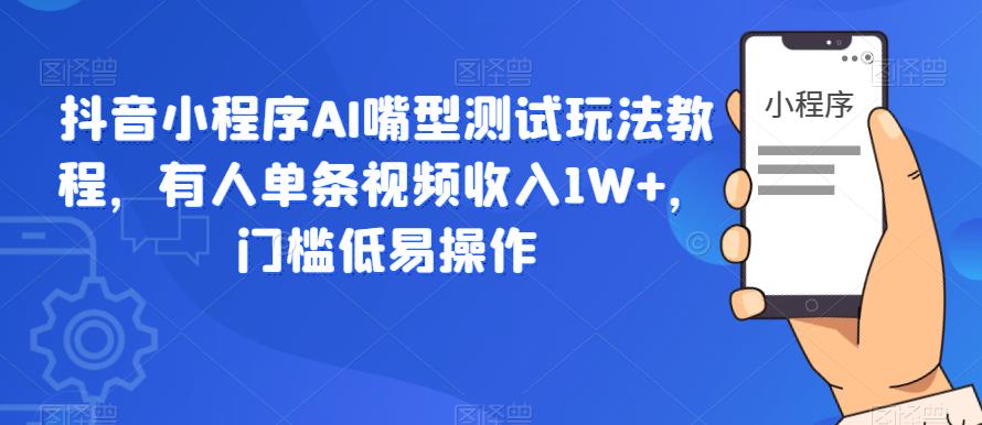 【副业项目6130期】抖音小程序AI嘴型测试玩法教程，有人单条视频收入1W+，门槛低易操作-村长副业网
