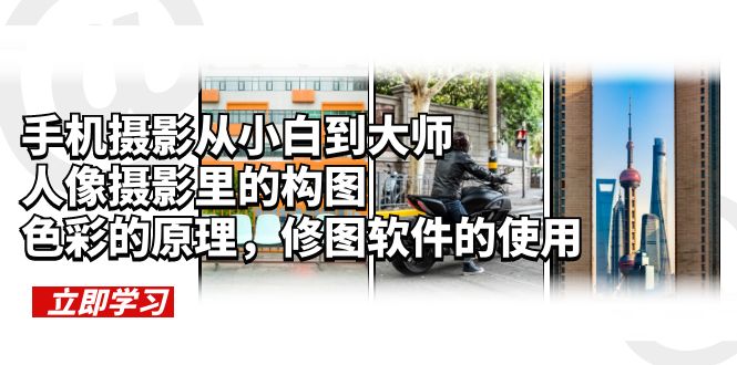 【副业项目6159期】手机摄影从小白到大师，人像摄影里的构图，色彩的原理，修图软件的使用-村长副业网