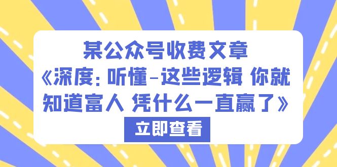 【副业项目6280期】某公众号收费文章《深度：听懂-这些逻辑 你就知道富人 凭什么一直赢了》-村长副业网