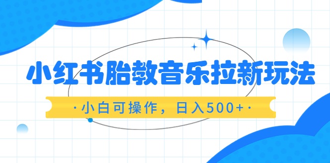 【副业项目6313期】小红书胎教音乐拉新玩法，小白可操作，日入500+（资料已打包）-村长副业网