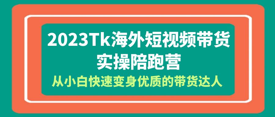 【副业项目6256期】2023-Tk海外短视频带货-实操陪跑营，从小白快速变身优质的带货达人-村长副业网