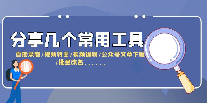 【副业项目6261期】分享几个常用工具 直播录制/视频转图/视频编辑/公众号文章下载/改名-村长副业网