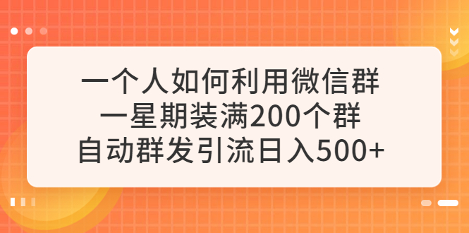 【副业项目6265期】一个人如何利用微信群自动群发引流，一星期装满200个群，日入500+-村长副业网