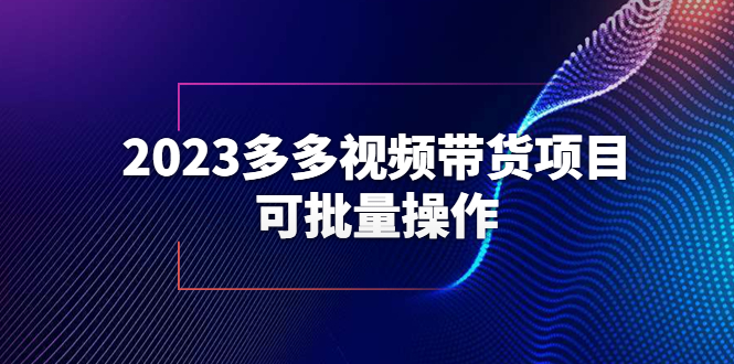 【副业项目6266期】2023多多视频带货项目，可批量操作【保姆级教学】-村长副业网